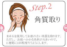 step2 角質取り まゆ玉を使用してお肌の古い角質を取ります。ただし、お肌へかかる負担が大きいので、1週間に１回程度行うようにします。