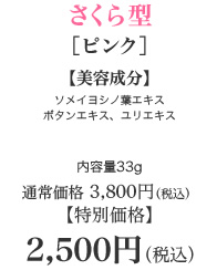 さくら型［ピンク］【美容成分】サクラエキス配合　ソメイヨシノ葉エキスボタンエキス、ユリエキス　内容量33g　通常価格　3,800円（税込）【特別価格　2,500円（税込）】