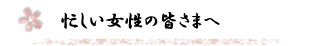 忙しい女性の皆さまへ