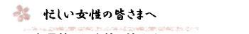 忙しい女性の皆さまへ