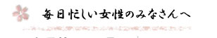 毎日忙しい女性のみなさんへ