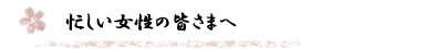 忙しい女性の皆さまへ