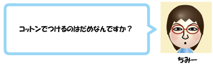 コットンでつけるのはだめなんですか？ちみー